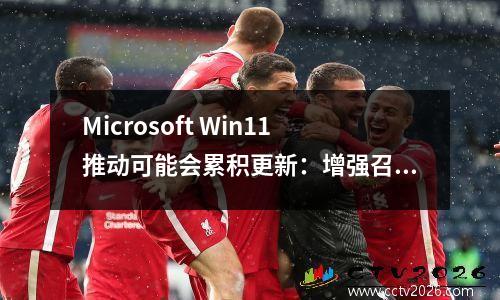 Microsoft Win11推动可能会累积更新：增强召回和单击