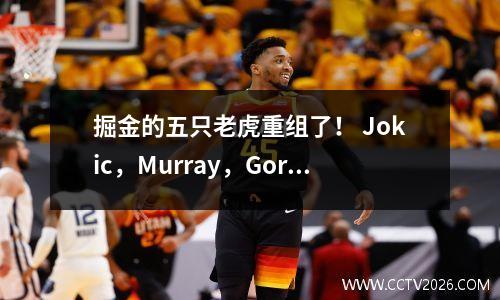 掘金的五只老虎重组了！ Jokic，Murray，Gordon，Brown和Johnson可以捍卫自己的头衔吗？