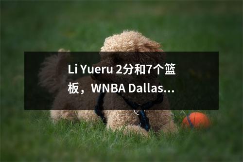 Li Yueru 2分和7个篮板，WNBA Dallas Wings输给了Phoenix Mercury，得分很高