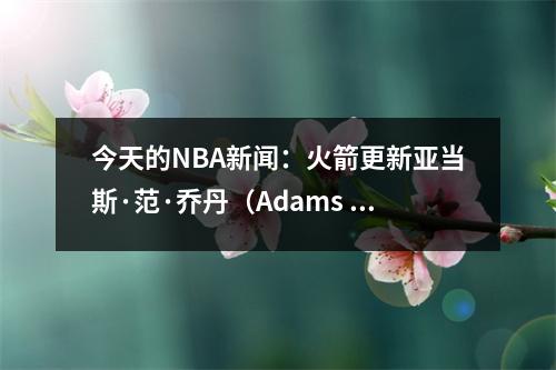 今天的NBA新闻：火箭更新亚当斯·范·乔丹（Adams van Jordan），森林狼一定会赢得杜兰特的双枪