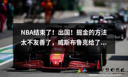 NBA结束了！出国！掘金的方法太不友善了，威斯布鲁克给了他所有的钱