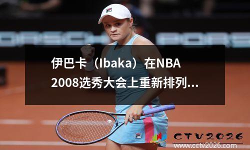 伊巴卡（Ibaka）在NBA 2008选秀大会上重新排列了前5个选秀权，罗斯不再是第一顺位