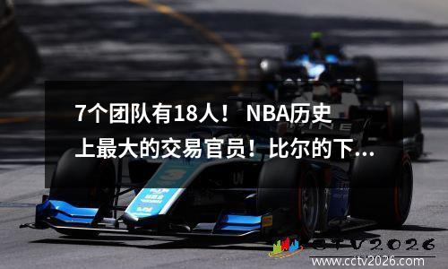 7个团队有18人！ NBA历史上最大的交易官员！比尔的下一个家被揭露