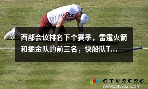 西部会议排名下个赛季，雷霆火箭和掘金队的前三名，快船队Timberwolves Grizzlies前六名