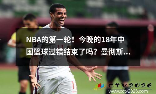 NBA的第一轮！今晚的18年中国篮球过错结束了吗？曼彻斯特城的闪电在世界俱乐部杯中爆发