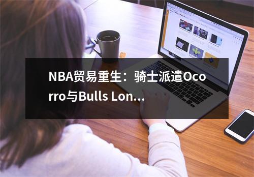 NBA贸易重生：骑士派遣Ocorro与Bulls Lonzo Ball交易