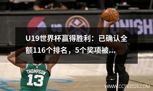 U19世界杯赢得胜利：已确认全额116个排名，5个奖项被释放Dibansa成为最大的赢家