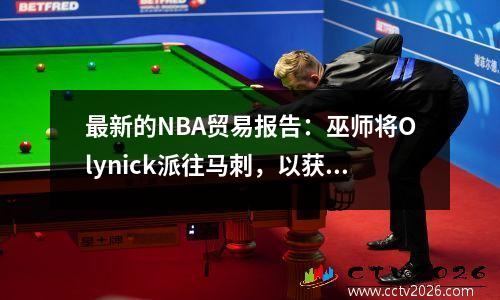 最新的NBA贸易报告：巫师将Olynick派往马刺，以获得Branham + Wesley！