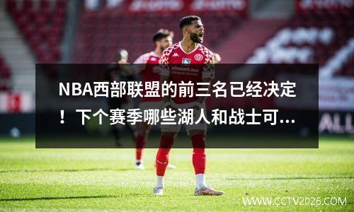 NBA西部联盟的前三名已经决定！下个赛季哪些湖人和战士可以排名？