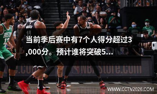 当前季后赛中有7个人得分超过3,000分。预计谁将突破5,000分？咖喱没有太多希望