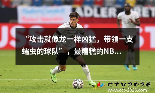 “攻击就像龙一样凶猛，带领一支蠕虫的球队”，最糟糕的NBA名单使麦格雷迪的球队列入了榜单。
