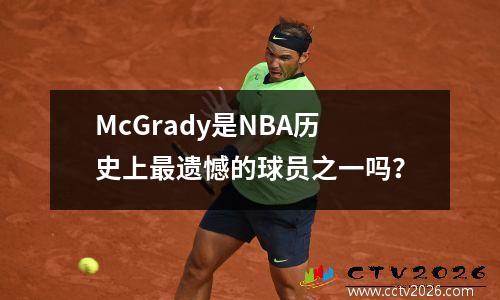 McGrady是NBA历史上最遗憾的球员之一吗？
