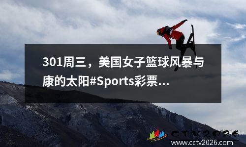 301周三，美国女子篮球风暴与康的太阳#Sports彩票篮球分析＃
