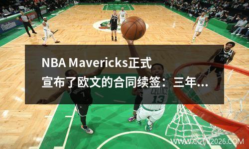 NBA Mavericks正式宣布了欧文的合同续签：三年内为1.19亿美元，预计将于2026年1月返回