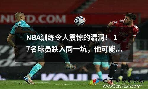 NBA训练令人震惊的漏洞！ 17名球员跌入同一坑，他可能失去了职业生涯