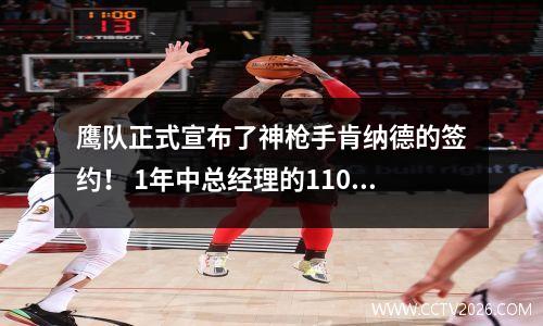 鹰队正式宣布了神枪手肯纳德的签约！ 1年中总经理的1100万个赞美：精英投手
