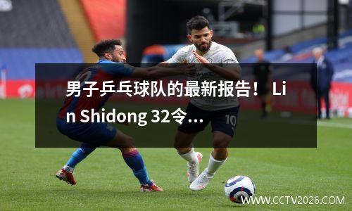 男子乒乓球队的最新报告！ Lin Shidong 32令人兴奋地高级，三名主要球员被淘汰，只有4个人留在男子单打中