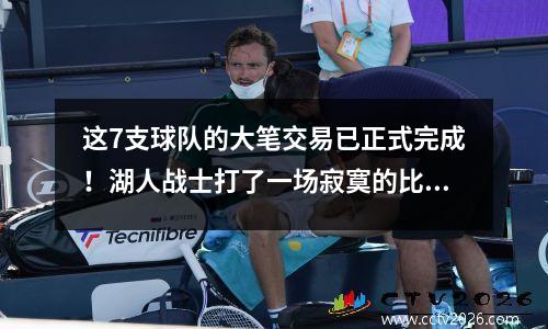 这7支球队的大笔交易已正式完成！湖人战士打了一场寂寞的比赛，涉及12名球员+选秀选秀权
