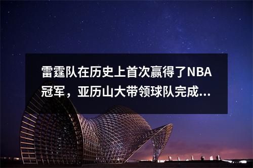 雷霆队在历史上首次赢得了NBA冠军，亚历山大带领球队完成了历史性的突破