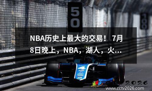 NBA历史上最大的交易！ 7月8日晚上，NBA，湖人，火箭和战士的新消息！