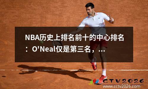NBA历史上排名前十的中心排名：O'Neal仅是第三名，没有悬念