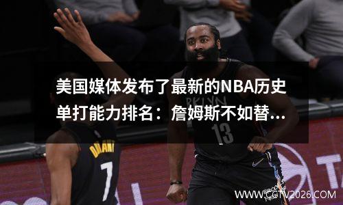 美国媒体发布了最新的NBA历史单打能力排名：詹姆斯不如替代品好！