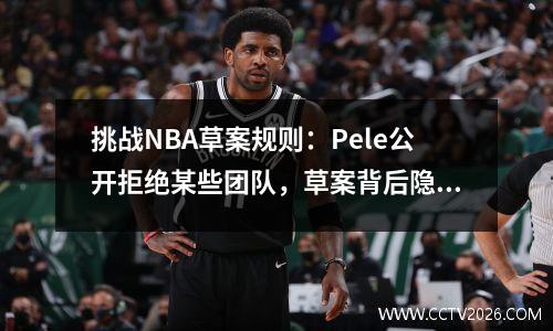 挑战NBA草案规则：Pele公开拒绝某些团队，草案背后隐藏了哪些秘密？