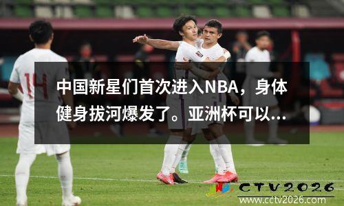 中国新星们首次进入NBA，身体健身拔河爆发了。亚洲杯可以举行吗？