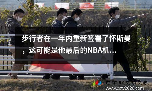 步行者在一年内重新签署了怀斯曼，这可能是他最后的NBA机会