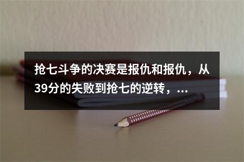 抢七斗争的决赛是报仇和报仇，从39分的失败到抢七的逆转，这一年的记忆