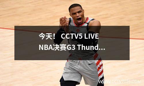 今天！ CCTV5 LIVE NBA决赛G3 Thunder vss vsspers，Halliburton PK Alexander