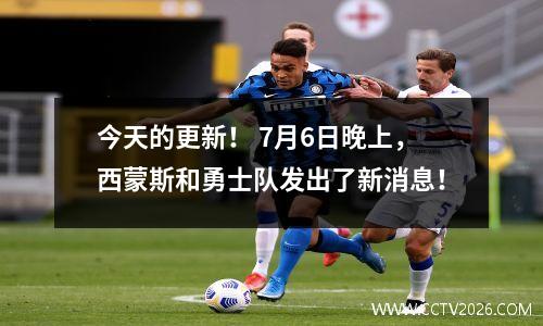 今天的更新！ 7月6日晚上，西蒙斯和勇士队发出了新消息！