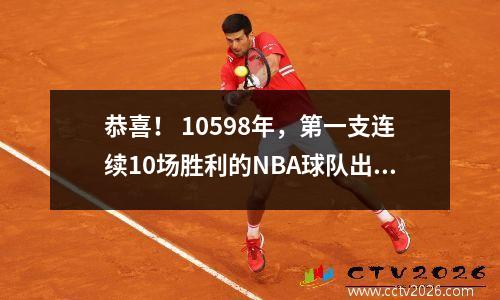 恭喜！ 10598年，第一支连续10场胜利的NBA球队出生了，其中2个核心得分仍为12个冠军