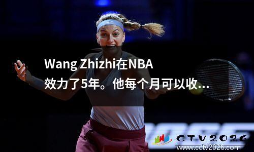 Wang Zhizhi在NBA效力了5年。他每个月可以收到多少退休金？网民：令人难以置信