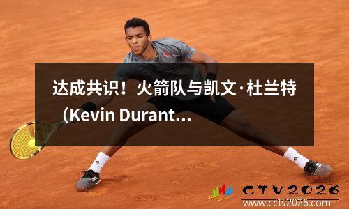 达成共识！火箭队与凯文·杜兰特（Kevin Durant）联手结束了休斯顿的NBA职业生涯