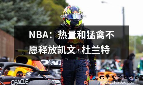 NBA：热量和猛禽不愿释放凯文·杜兰特