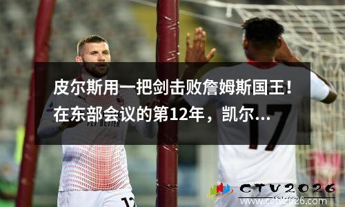 皮尔斯用一把剑击败詹姆斯国王！在东部会议的第12年，凯尔特军的三个巨人的最后高峰