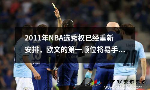2011年NBA选秀权已经重新安排，欧文的第一顺位将易手，粘土将晋升为坦哈瓦