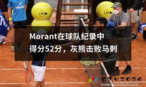 Morant在球队纪录中得分52分，灰熊击败马刺