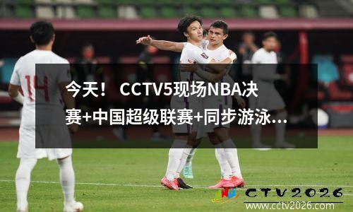 今天！ CCTV5现场NBA决赛+中国超级联赛+同步游泳的上海Shenhua，5+上海港口