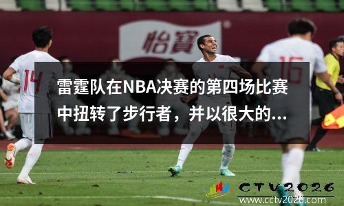 雷霆队在NBA决赛的第四场比赛中扭转了步行者，并以很大的成绩并列比赛，进入了天旺山战役
