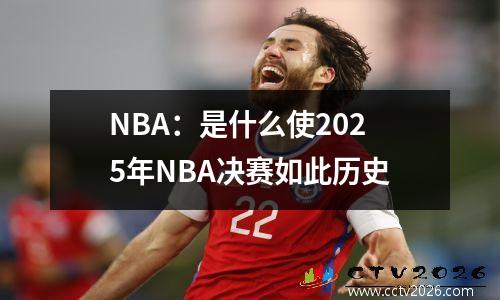 NBA：是什么使2025年NBA决赛如此历史