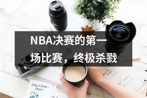 NBA决赛的第一场比赛，终极杀戮