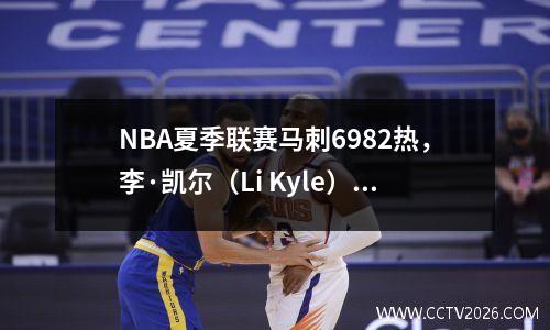 NBA夏季联赛马刺6982热，李·凯尔（Li Kyle）未能比赛，科比获得7分和5个篮板