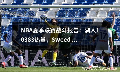 NBA夏季联赛战斗报告：湖人10383热量，Sweed 20+3+1，Bazley 16+9