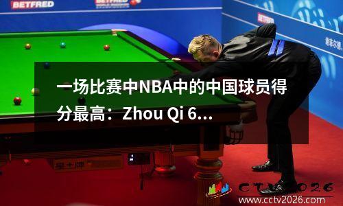 一场比赛中NBA中的中国球员得分最高：Zhou Qi 6分，Yi Jianlian 31分，Yao Ming的纪录上限