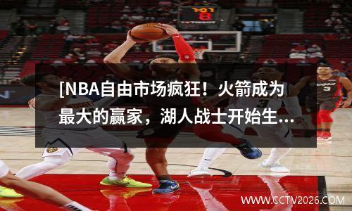[NBA自由市场疯狂！火箭成为最大的赢家，湖人战士开始生命和死亡速度]
