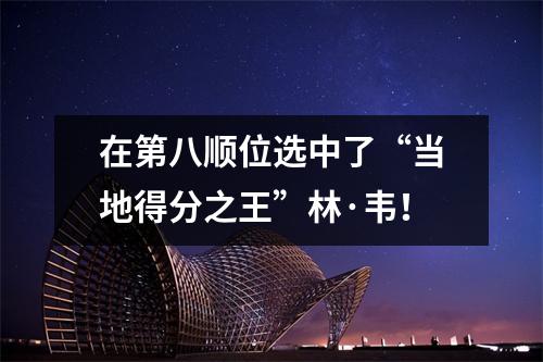 在第八顺位选中了“当地得分之王”林·韦！