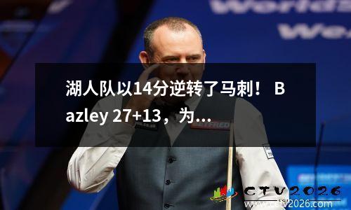 湖人队以14分逆转了马刺！ Bazley 27+13，为什么布朗尼赢得了5个中的1个？