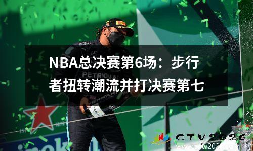 NBA总决赛第6场：步行者扭转潮流并打决赛第七